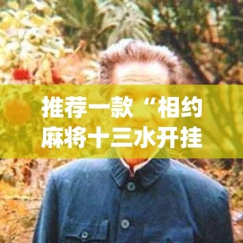 推荐一款“相约麻将十三水开挂教程”(透视挂)辅助透视教程