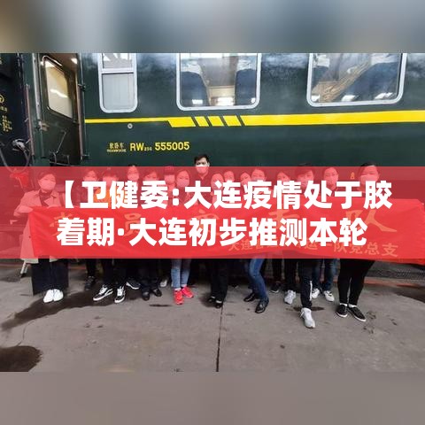 【卫健委:大连疫情处于胶着期·大连初步推测本轮疫情是这样引起的】