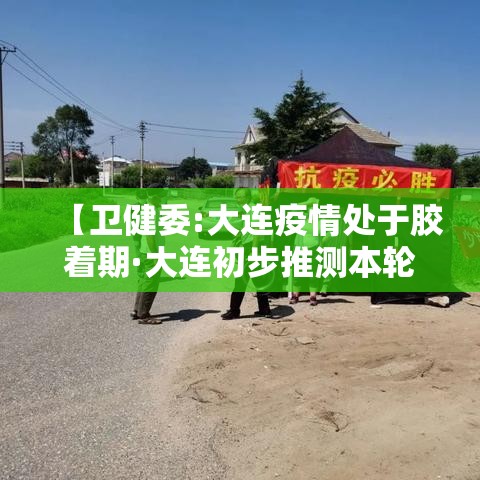 【卫健委:大连疫情处于胶着期·大连初步推测本轮疫情是这样引起的】