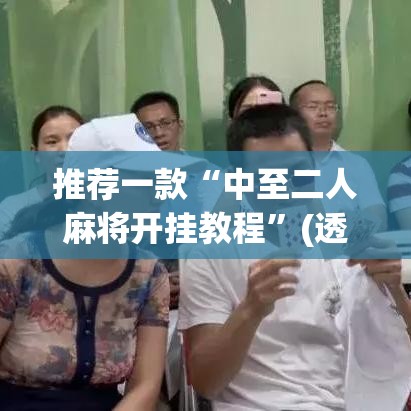 推荐一款“中至二人麻将开挂教程	”(透视挂)辅助透视教程