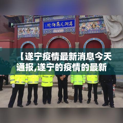 【遂宁疫情最新消息今天通报,遂宁的疫情的最新报告】