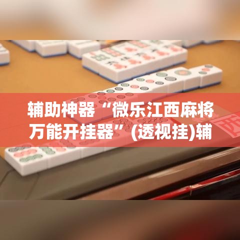 辅助神器“微乐江西麻将万能开挂器	”(透视挂)辅助透视教程