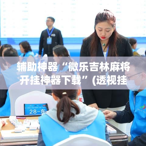 辅助神器“微乐吉林麻将开挂神器下载”(透视挂)辅助透视教程