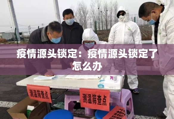 疫情源头锁定：疫情源头锁定了怎么办