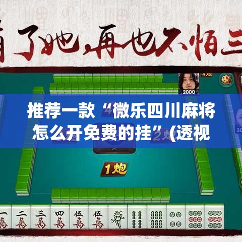 推荐一款“微乐四川麻将怎么开免费的挂”(透视挂)辅助透视教程