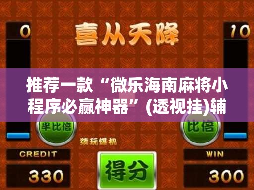 推荐一款“微乐海南麻将小程序必赢神器”(透视挂)辅助透视教程
