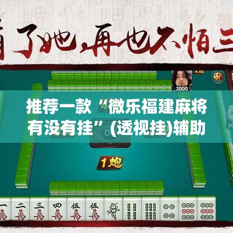 推荐一款“微乐福建麻将有没有挂”(透视挂)辅助透视教程