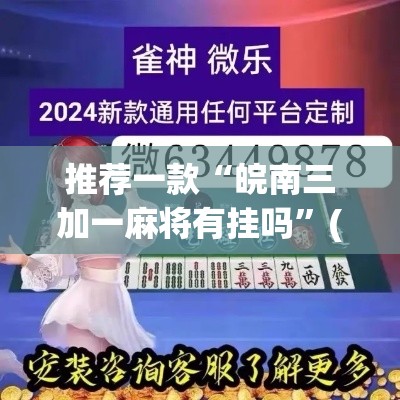 推荐一款“皖南三加一麻将有挂吗	”(透视挂)辅助透视教程