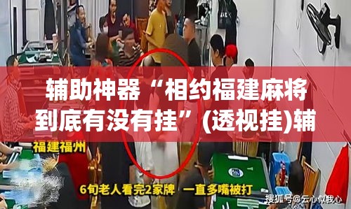 辅助神器“相约福建麻将到底有没有挂”(透视挂)辅助透视教程