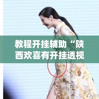 教程开挂辅助“陕西欢喜有开挂透视吗”(透视挂)辅助透视教程