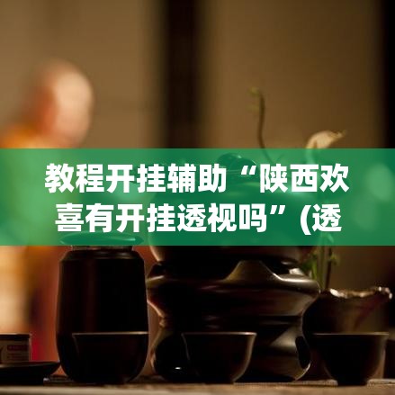 教程开挂辅助“陕西欢喜有开挂透视吗	”(透视挂)辅助透视教程
