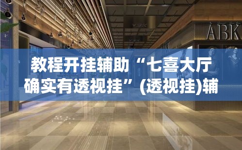 教程开挂辅助“七喜大厅确实有透视挂	”(透视挂)辅助透视教程