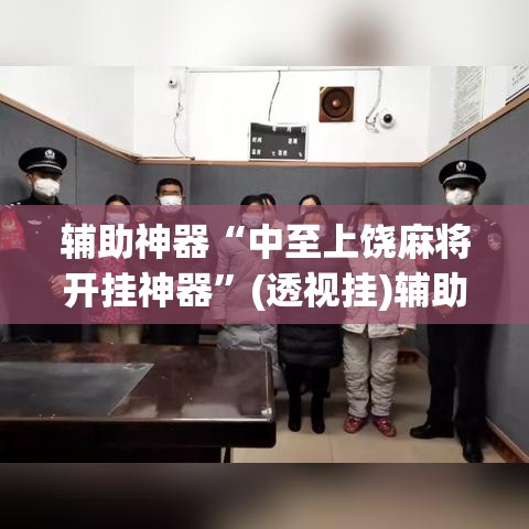 辅助神器“中至上饶麻将开挂神器	”(透视挂)辅助透视教程