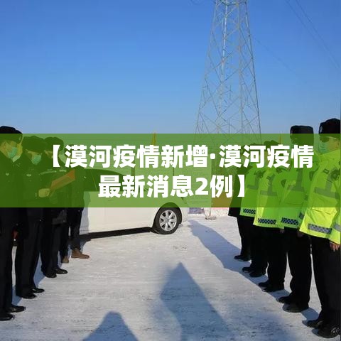 【漠河疫情新增·漠河疫情最新消息2例】