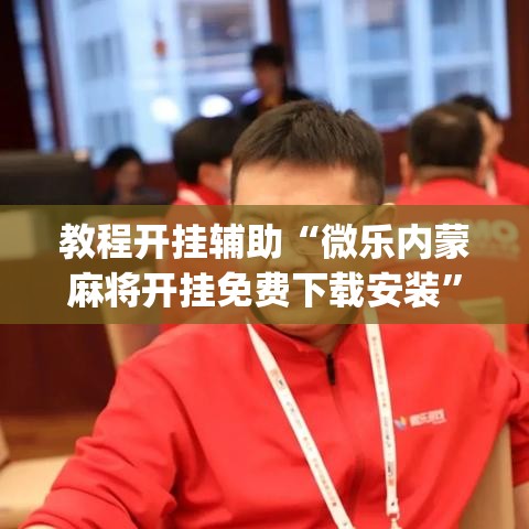 教程开挂辅助“微乐内蒙麻将开挂免费下载安装”(透视挂)辅助透视教程