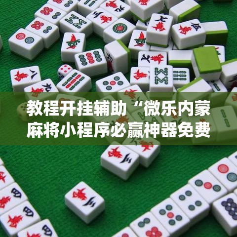 教程开挂辅助“微乐内蒙麻将小程序必赢神器免费安装”(透视挂)辅助透视教程