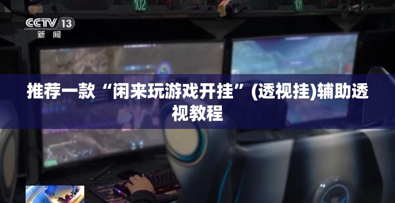 推荐一款“闲来玩游戏开挂”(透视挂)辅助透视教程