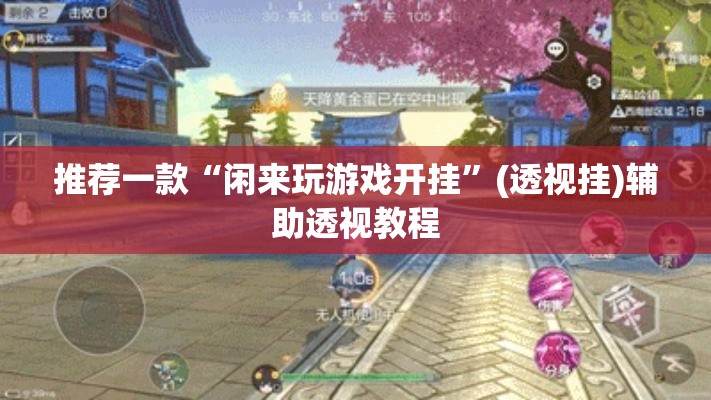 推荐一款“闲来玩游戏开挂	”(透视挂)辅助透视教程