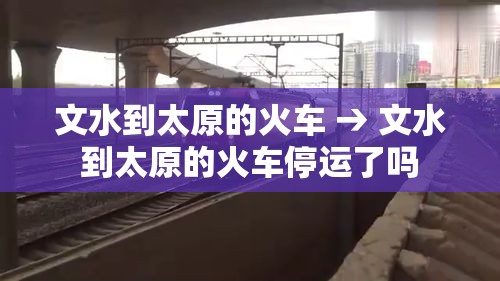 文水到太原的火车 → 文水到太原的火车停运了吗