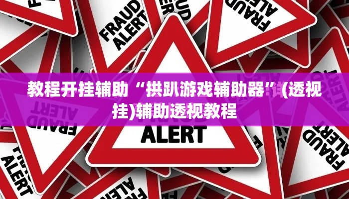 教程开挂辅助“拱趴游戏辅助器	”(透视挂)辅助透视教程