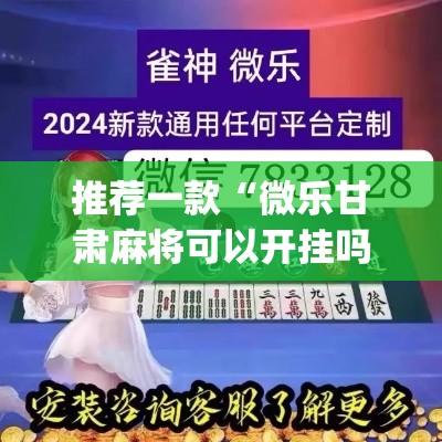 推荐一款“微乐甘肃麻将可以开挂吗	”(透视挂)辅助透视教程