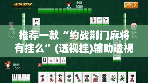 推荐一款“约战荆门麻将有挂么	”(透视挂)辅助透视教程