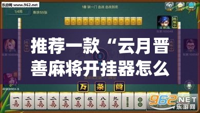 推荐一款“云月晋善麻将开挂器怎么下载”(透视挂)辅助透视教程