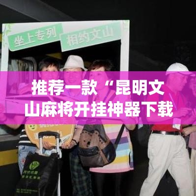 推荐一款“昆明文山麻将开挂神器下载	”(透视挂)辅助透视教程