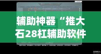辅助神器“推大石28杠辅助软件”(透视挂)辅助透视教程