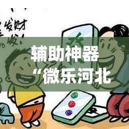 辅助神器“微乐河北麻将有挂吗”(透视挂)辅助透视教程