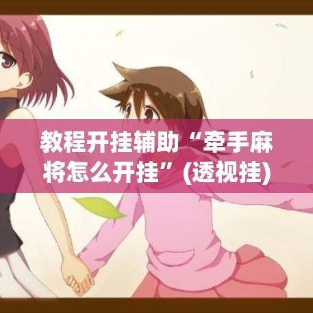 教程开挂辅助“牵手麻将怎么开挂”(透视挂)辅助透视教程