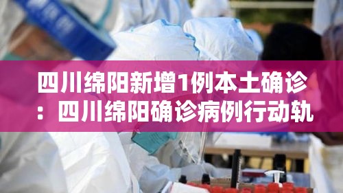 四川绵阳新增1例本土确诊：四川绵阳确诊病例行动轨迹