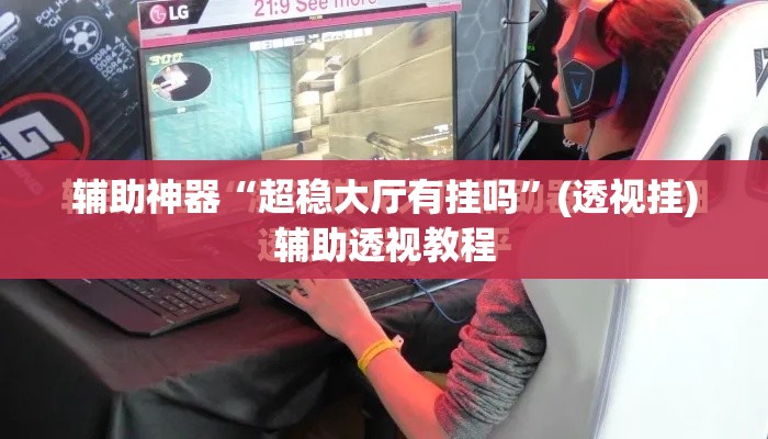 辅助神器“超稳大厅有挂吗	”(透视挂)辅助透视教程
