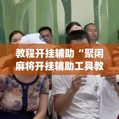 教程开挂辅助“聚闲麻将开挂辅助工具教程	”(透视挂)辅助透视教程