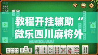 教程开挂辅助“微乐四川麻将外卦神器下载”(透视挂)辅助透视教程