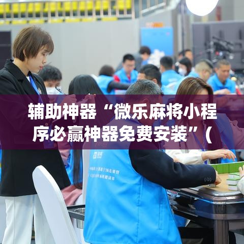 辅助神器“微乐麻将小程序必赢神器免费安装”(透视挂)辅助透视教程