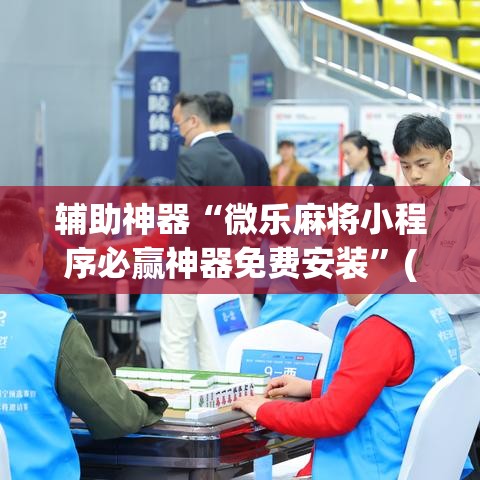 辅助神器“微乐麻将小程序必赢神器免费安装”(透视挂)辅助透视教程