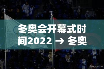 冬奥会开幕式时间2022 → 冬奥会开幕式时间2022年