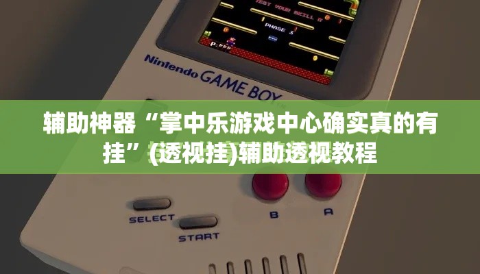 辅助神器“掌中乐游戏中心确实真的有挂”(透视挂)辅助透视教程