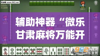 辅助神器“微乐甘肃麻将万能开挂器通用版”(透视挂)辅助透视教程