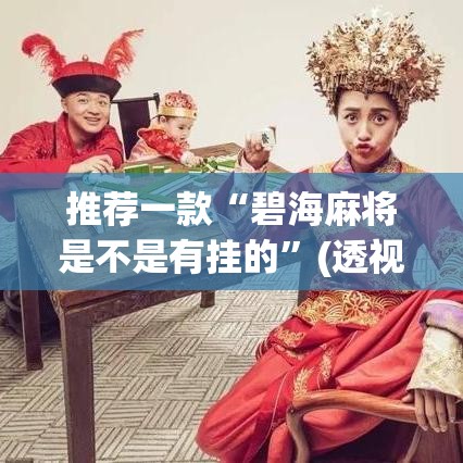 推荐一款“碧海麻将是不是有挂的”(透视挂)辅助透视教程