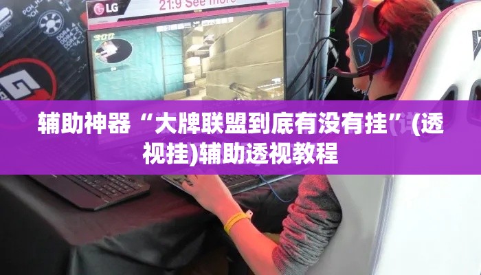 辅助神器“大牌联盟到底有没有挂	”(透视挂)辅助透视教程