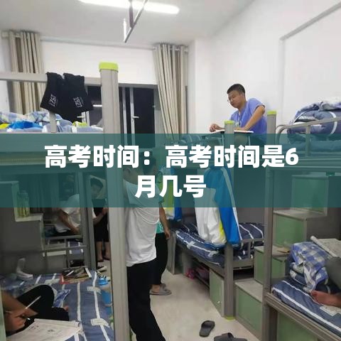 高考时间：高考时间是6月几号