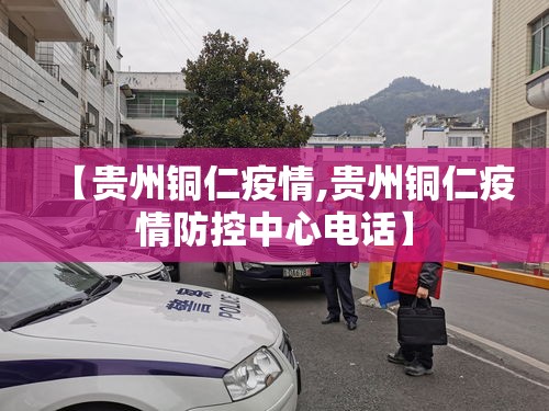 【贵州铜仁疫情,贵州铜仁疫情防控中心电话】