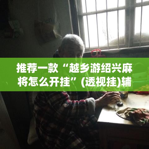 推荐一款“越乡游绍兴麻将怎么开挂	”(透视挂)辅助透视教程