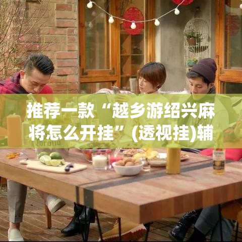推荐一款“越乡游绍兴麻将怎么开挂”(透视挂)辅助透视教程
