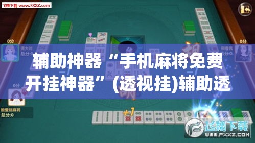 辅助神器“手机麻将免费开挂神器	”(透视挂)辅助透视教程