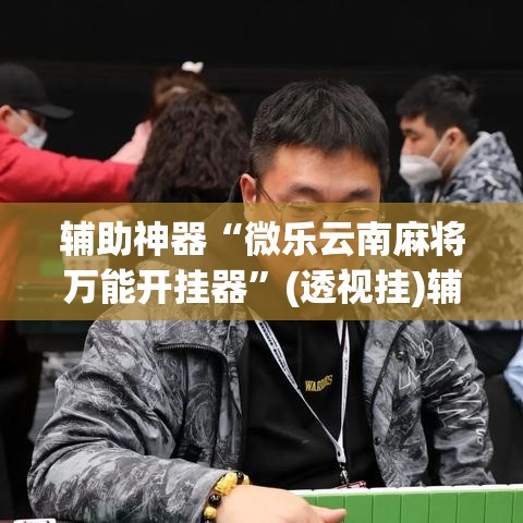 辅助神器“微乐云南麻将万能开挂器”(透视挂)辅助透视教程