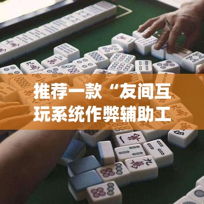 推荐一款“友间互玩系统作弊辅助工具”(透视挂)辅助透视教程