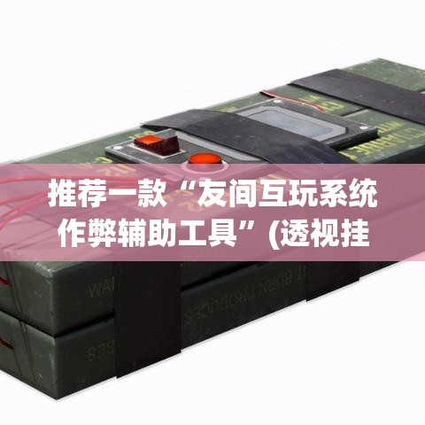 推荐一款“友间互玩系统作弊辅助工具	”(透视挂)辅助透视教程